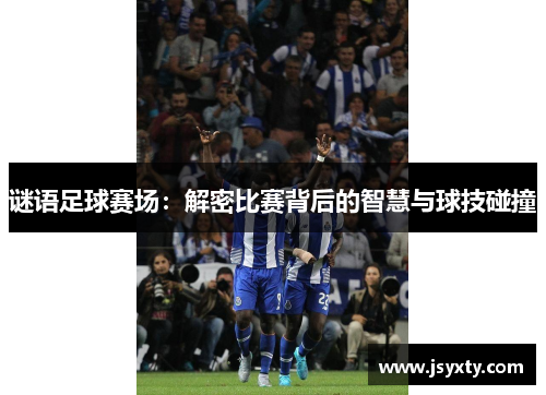 谜语足球赛场：解密比赛背后的智慧与球技碰撞
