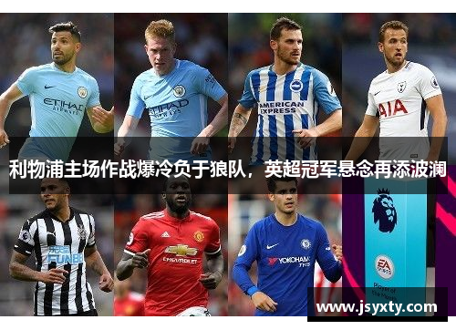 利物浦主场作战爆冷负于狼队，英超冠军悬念再添波澜