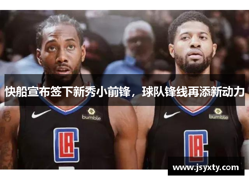 快船宣布签下新秀小前锋，球队锋线再添新动力