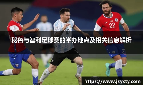 秘鲁与智利足球赛的举办地点及相关信息解析
